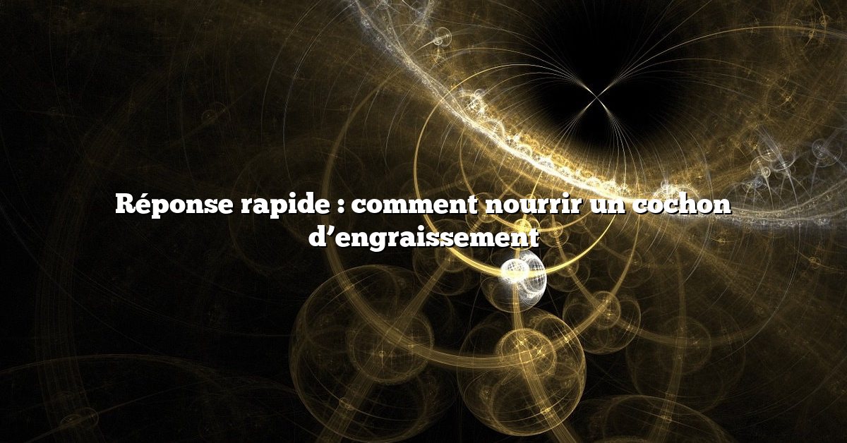 Réponse rapide : comment nourrir un cochon d’engraissement